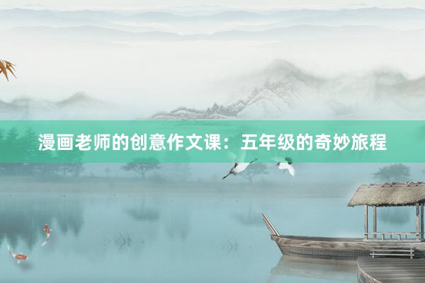 漫画老师的创意作文课：五年级的奇妙旅程