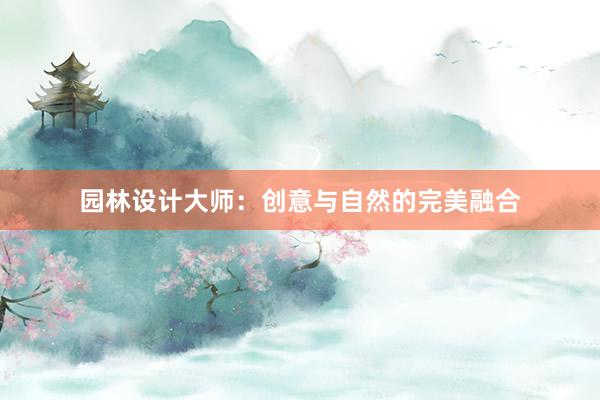 园林设计大师：创意与自然的完美融合