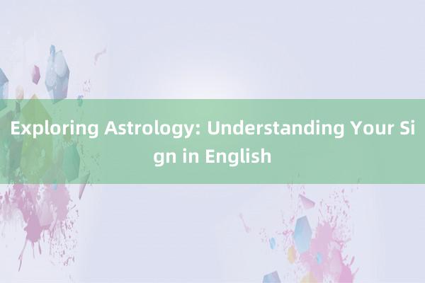 Exploring Astrology: Understanding Your Sign in English